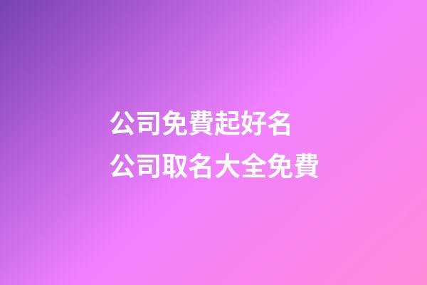 公司免費起好名 公司取名大全免費-第1張-公司起名-玄機派